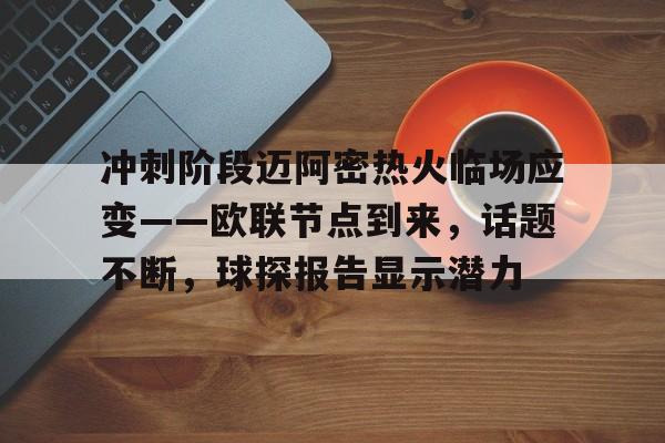 开云登录网址入口-关于冲刺阶段迈阿密热火临场应变——欧联节点到来，话题不断，球探报告显示潜力的信息