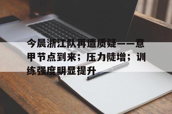 开云网站-包含今晨浙江队再遭质疑——意甲节点到来；压力陡增；训练强度明显提升的词条