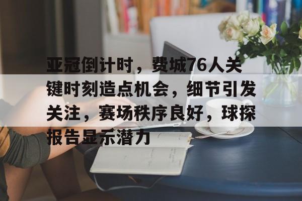 开云网站-亚冠倒计时，费城76人关键时刻造点机会，细节引发关注，赛场秩序良好，球探报告显示潜力的简单介绍