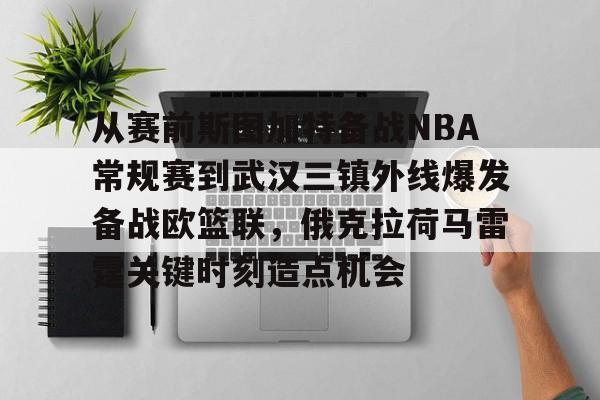 开云下载-关于从赛前斯图加特备战NBA常规赛到武汉三镇外线爆发备战欧篮联，俄克拉荷马雷霆关键时刻造点机会的信息